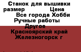 Станок для вышивки размер 26 *44.5 › Цена ­ 1 200 - Все города Хобби. Ручные работы » Другое   . Красноярский край,Железногорск г.